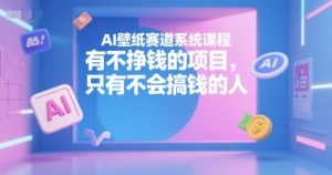 AI壁纸赛道系统课程，有不挣钱的项目，只有不会搞钱的人-星河轻创