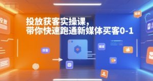 投放获客实操课，带你快速跑通新媒体买客0-1-星河轻创