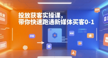 投放获客实操课,带你快速跑通新媒体买客0-1-星河轻创