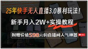 25年快手无人直播3.0暴利玩法！，新手月入2W+实操教程，附赠价值598元...-星河轻创