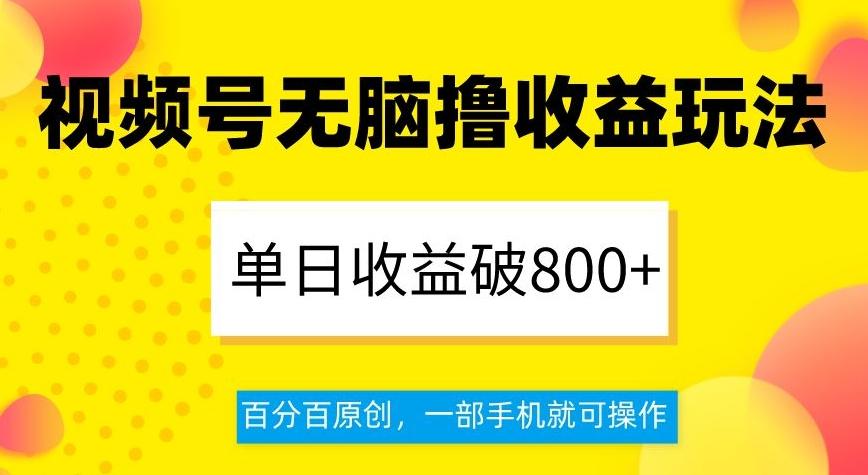 视频号无脑撸收益玩法，单日收益破800+，百分百原创，一部手机就可操作【揭秘】-星河轻创