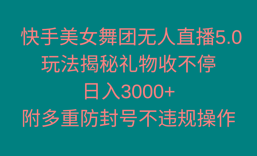 快手美女舞团无人直播5.0玩法揭秘，礼物收不停，日入3000+，内附多重防…-星河轻创