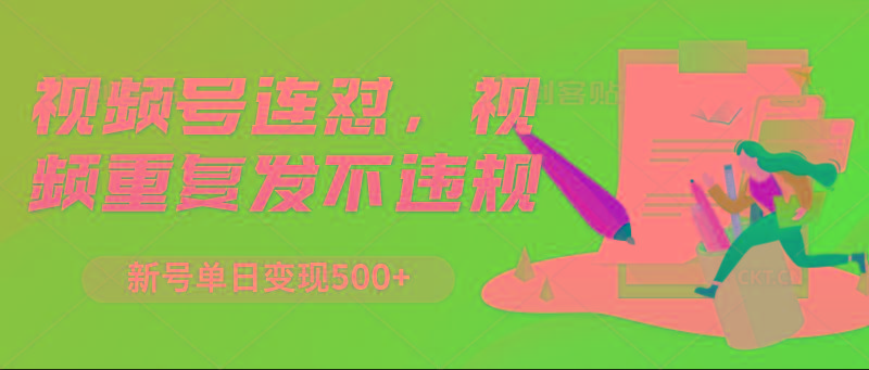 视频号连怼，视频重复发不违规，新号单日变现500+-星河轻创