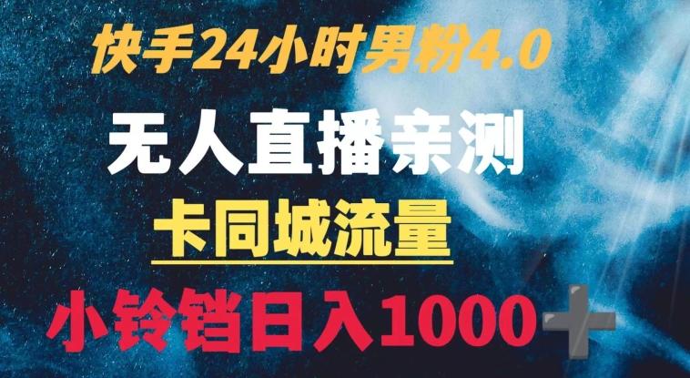 快手24小时无人直播男粉4.0玩法+卡同城流量小铃铛日入1000+-星河轻创