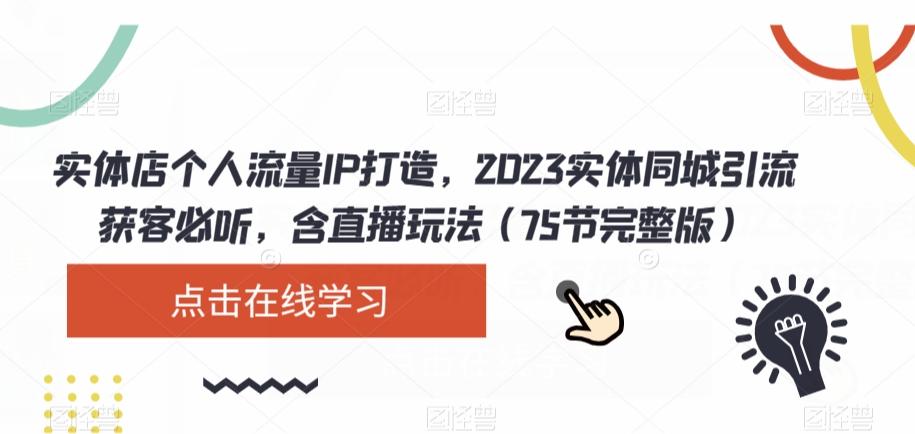实体店个人流量IP打造，2023实体同城引流获客必听，含直播玩法（75节完整版）-星河轻创