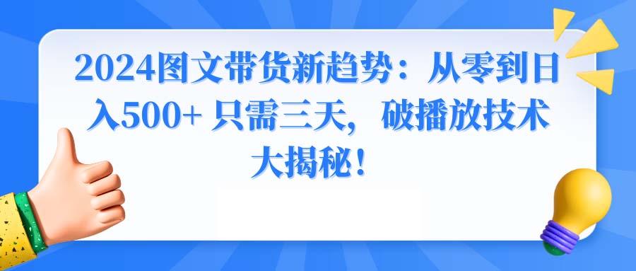 2024图文带货新趋势：从零到日入500+ 只需三天，破播放技术大揭秘！-星河轻创