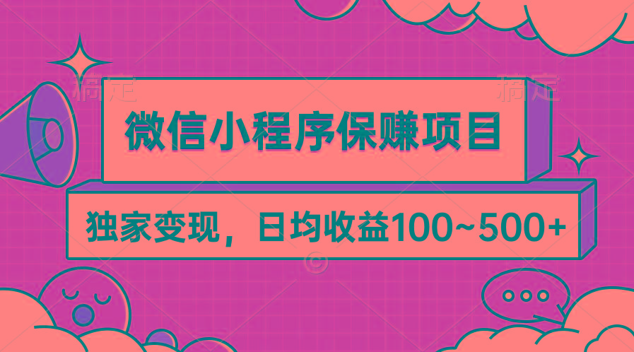 (9900期)微信小程序保赚项目，独家变现，日均收益100~500+-星河轻创