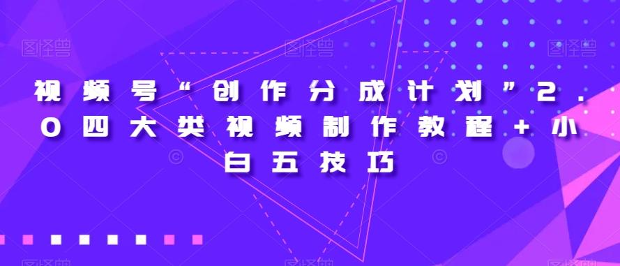 视频号“创作分成计划”2.0四大类视频制作教程+小白五技巧【揭秘】-星河轻创
