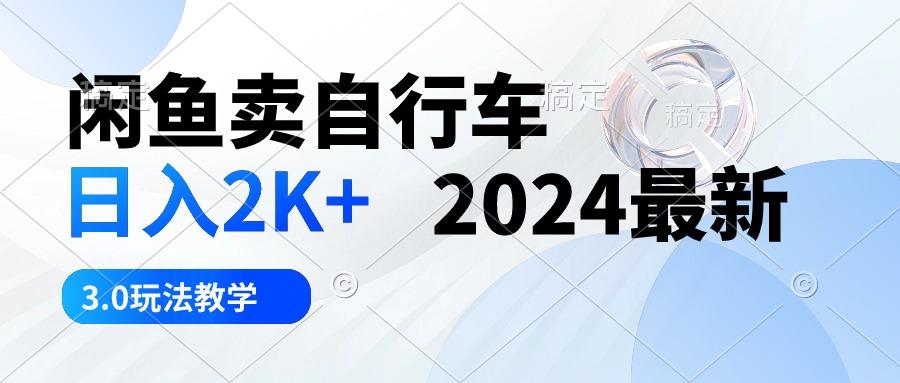 闲鱼卖自行车 日入2K+ 2024最新 3.0玩法教学-星河轻创