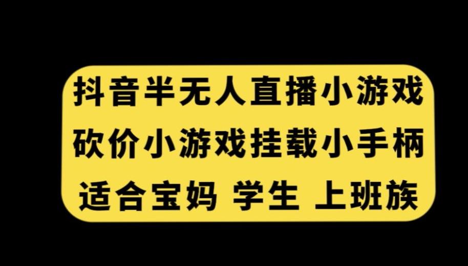 抖音半无人直播砍价小游戏，挂载游戏小手柄，适合宝妈学生上班族【揭秘】-星河轻创