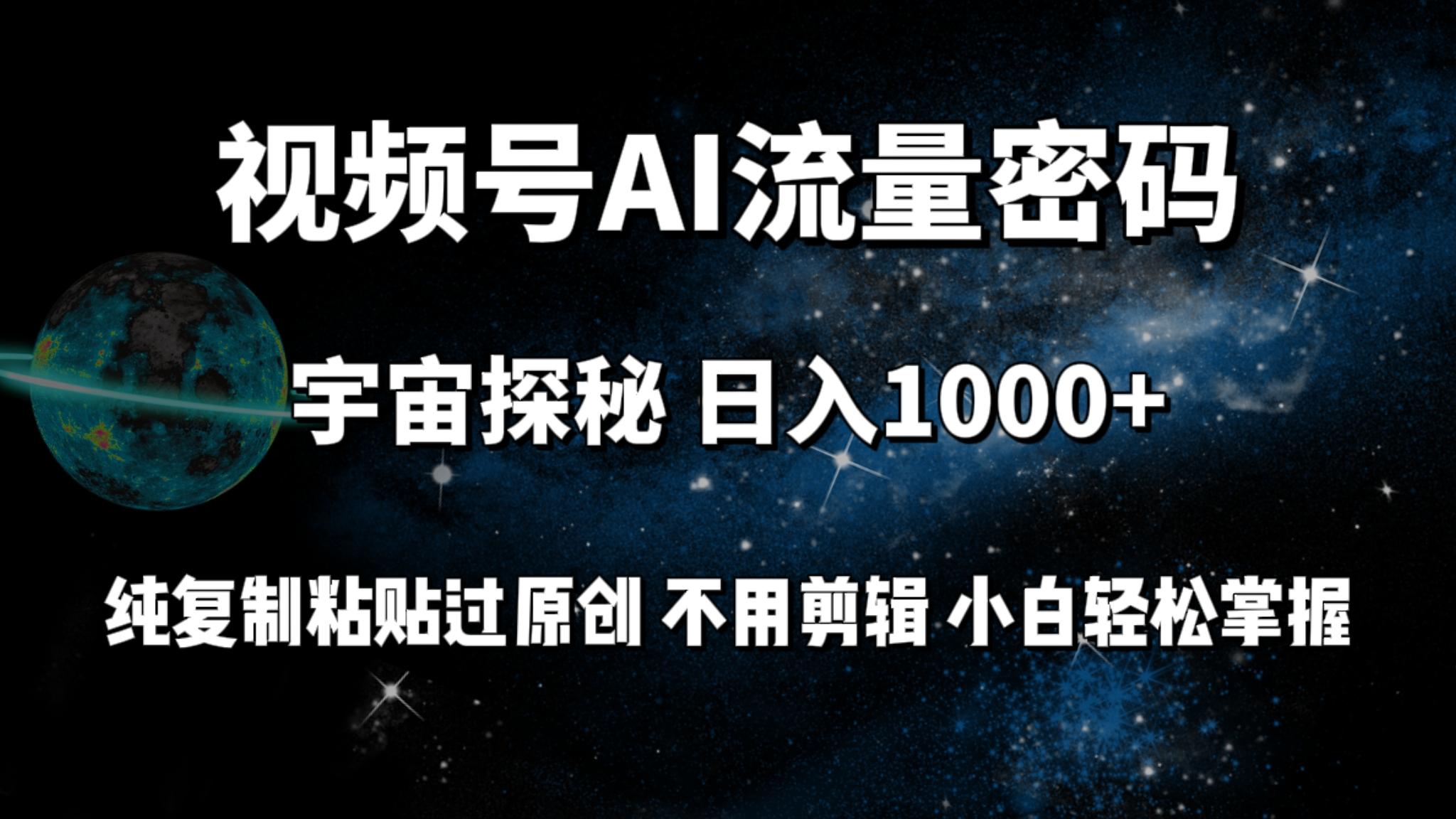 (9797期)视频号流量密码宇宙探秘，日入1000+纯复制粘贴过原创，不用剪辑 小白轻松-星河轻创