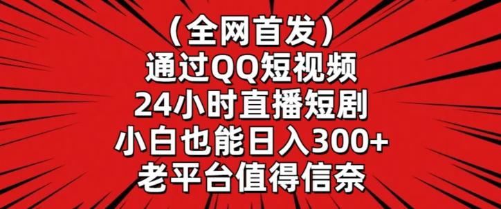 全网首发，通过QQ短视频24小时直播短剧，小白也能日入300+【揭秘】-星河轻创