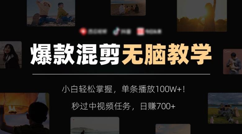 爆款混剪无脑教学，小白轻松掌握，单条播放100W+！秒过中视频任务，日赚700+【揭秘】-星河轻创
