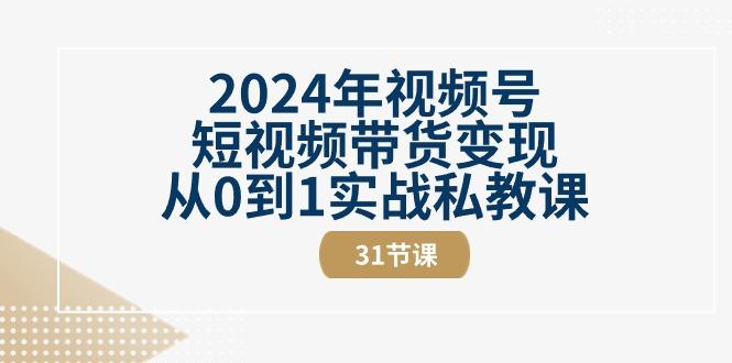 2024年视频号短视频带货变现从0到1实战私教课(30节视频课)-星河轻创