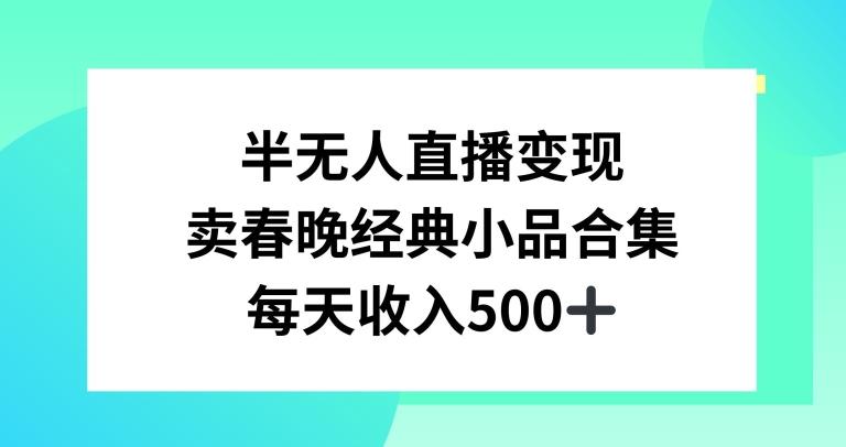 半无人直播变现，卖经典春晚小品合集，每天日入500+【揭秘】-星河轻创