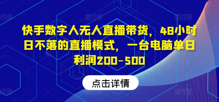 快手数字人无人直播带货，48小时日不落的直播模式，一台电脑单日利润200-500(0827更新)-星河轻创