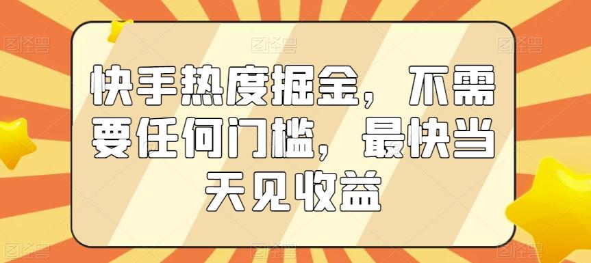 快手热度掘金，不需要任何门槛，最快当天见收益【揭秘】-星河轻创