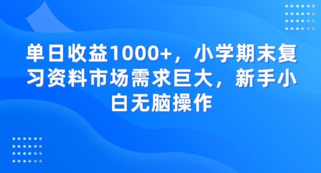 单日收益1000+，小学期末复习资料市场需求巨大，新手小白无脑操作-星河轻创