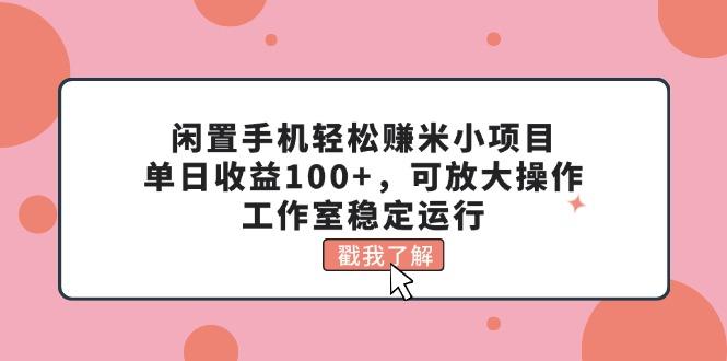 闲置手机轻松赚米小项目，单日收益100+，可放大操作，工作室稳定运行-星河轻创