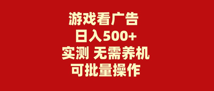 (9904期)游戏看广告 无需养机 操作简单 没有成本 日入500+-星河轻创