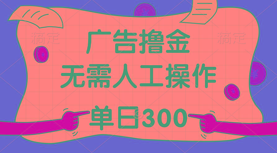 最新教程！广告撸金，无需人工操作，单日收入300+-星河轻创