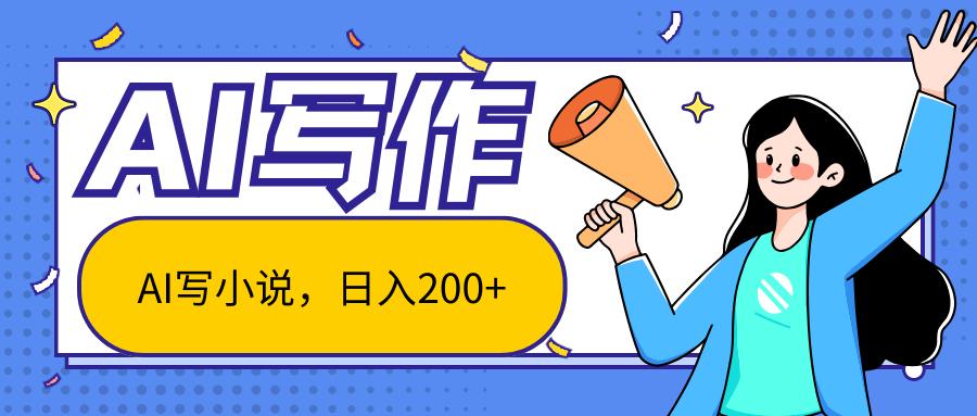 AI智能一键写小说，日入200+，不限制人群新手小白均可操作-星河轻创