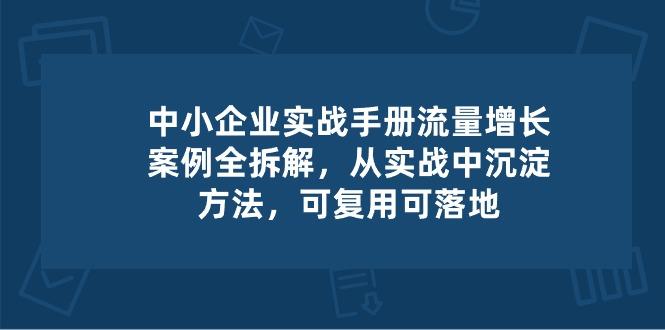 中小 企业 实操手册-流量增长案例拆解，从实操中沉淀方法，可复用可落地-星河轻创