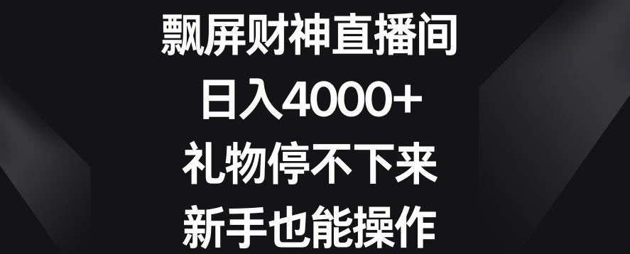 飘屏财神直播间，日入4000+，礼物停不下来，新手也能操作【揭秘】-星河轻创