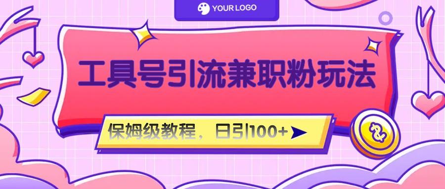 工具号精准引流自媒体兼职粉玩法，保姆级教程，日引100粉-星河轻创