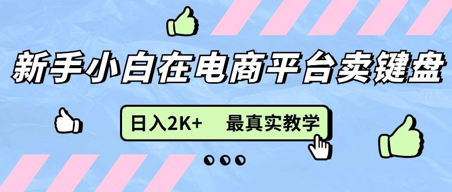 新手小白在电商平台卖键盘，日入2K+最真实教学-星河轻创