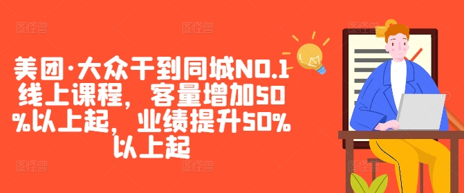 美团·大众干到同城NO.1线上课程，客量增加50%以上起，业绩提升50%以上起-星河轻创