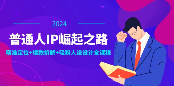 普通人IP崛起之路：打造个人品牌，精准定位+爆款拆解+吸粉人设设计全课程-星河轻创