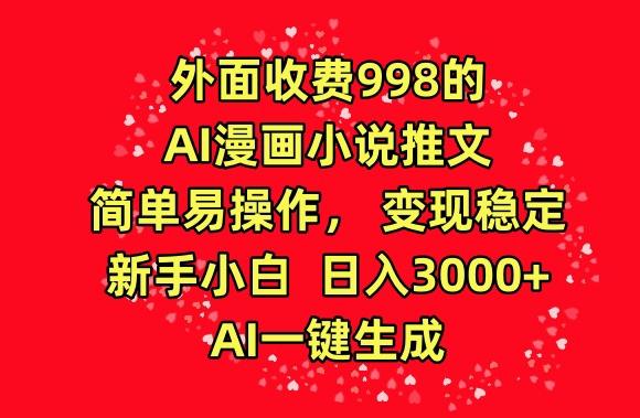 外面收费998的AI漫画小说推文，简单易操作，变现稳定，新手小白日入3000+，AI一键生成【揭秘】-星河轻创