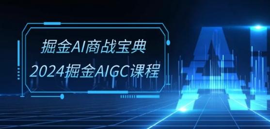 掘金AI商战宝典-系统班：2024掘金AIGC课程(30节视频课)-星河轻创