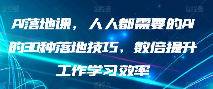 AI落地课，人人都需要的AI的30种落地技巧，数倍提升工作学习效率-星河轻创