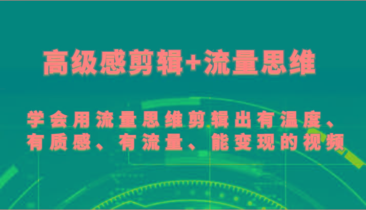 高级感剪辑+流量思维 学会用流量思维剪辑出有温度、有质感、有流量、能变现的视频-星河轻创