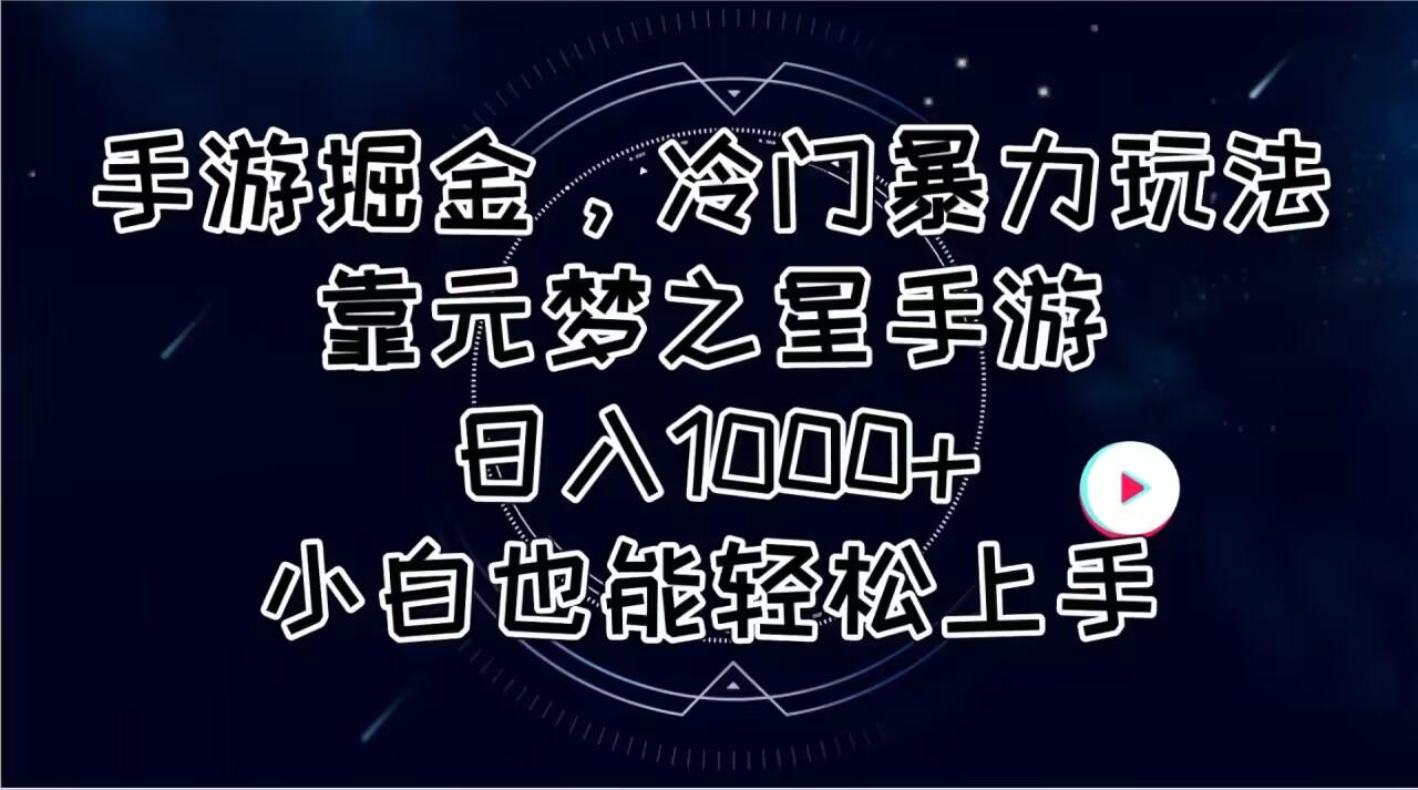 手游掘金，冷门暴力玩法，靠元梦之星手游日入1000+，小白也能轻松上手-星河轻创