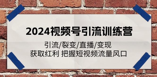 2024视频号引流训练营：引流/裂变/直播/变现 获取红利 把握短视频流量风口-星河轻创