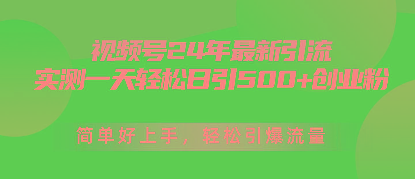 视频号24年最新引流，一天轻松日引500+创业粉，简单好上手，轻松引爆流量-星河轻创