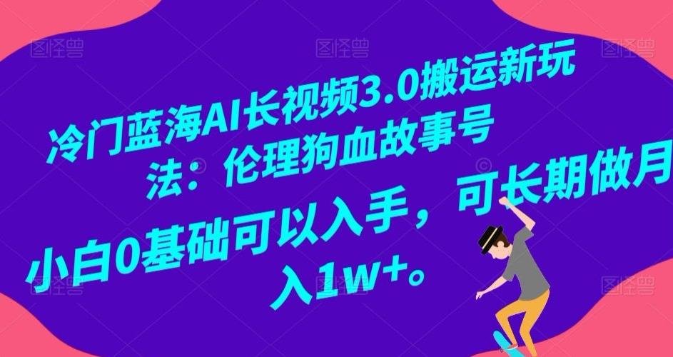 冷门蓝海AI长视频3.0搬运新玩法：伦理狗血故事号，小白0基础可以入手，可长期做月入1w+【揭秘】-星河轻创