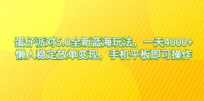 蛋仔派对5.0全新蓝海玩法，一天4000+，懒人稳定放单变现，手机平板即可…-星河轻创