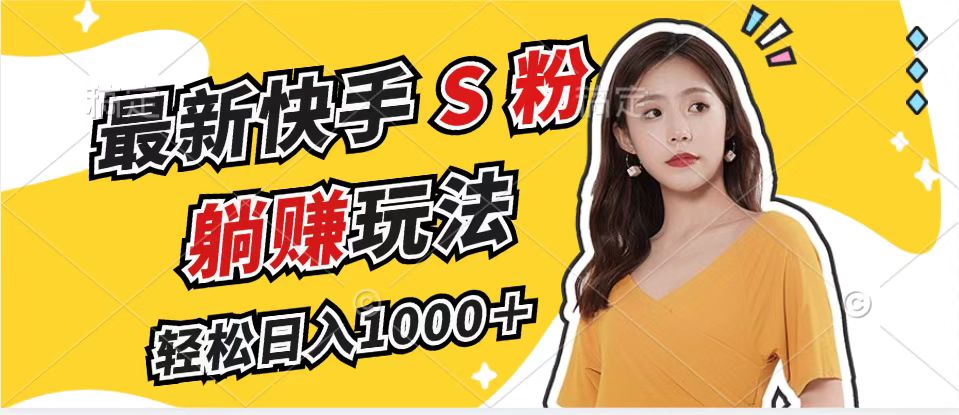 最新快手S粉赛道，简单无脑拉爆流量躺赚玩法，轻松日入1000＋-星河轻创