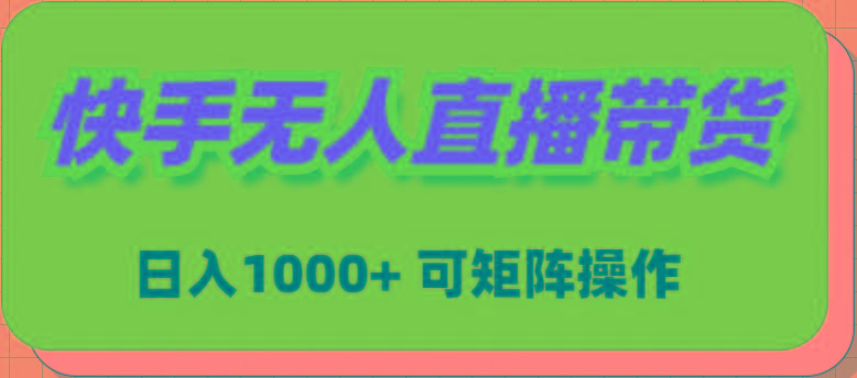 (9542期)快手无人直播带货，新手日入1000+ 可矩阵操作-星河轻创