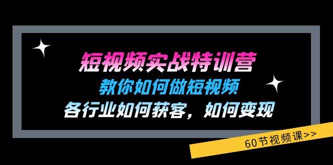 短视频实战特训营：教你如何做短视频，各行业如何获客，如何变现 (60节)-星河轻创