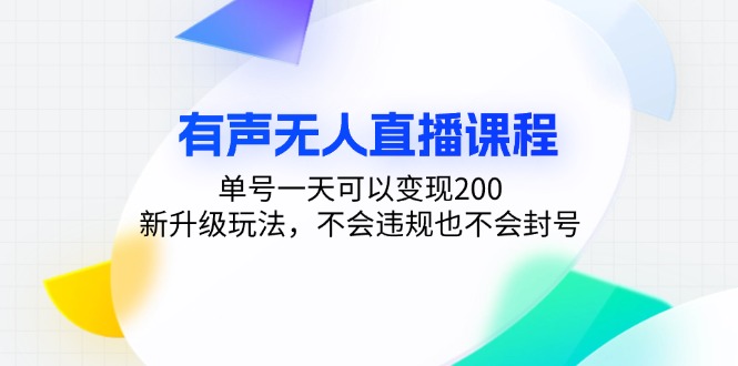 有声无人直播课程，单号一天可以变现200，新升级玩法，不会违规也不会封号-星河轻创