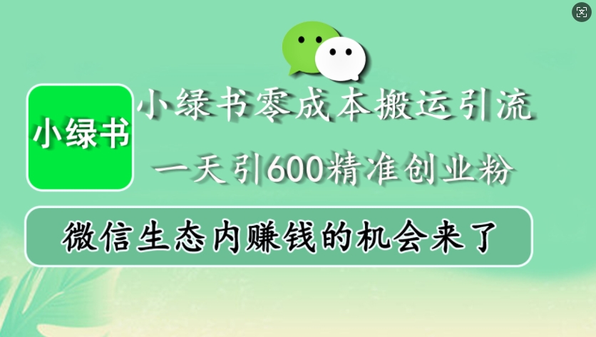 小绿书零成本搬运引流，一天引600精准创业粉，微信生态内赚钱的机会来了-星河轻创