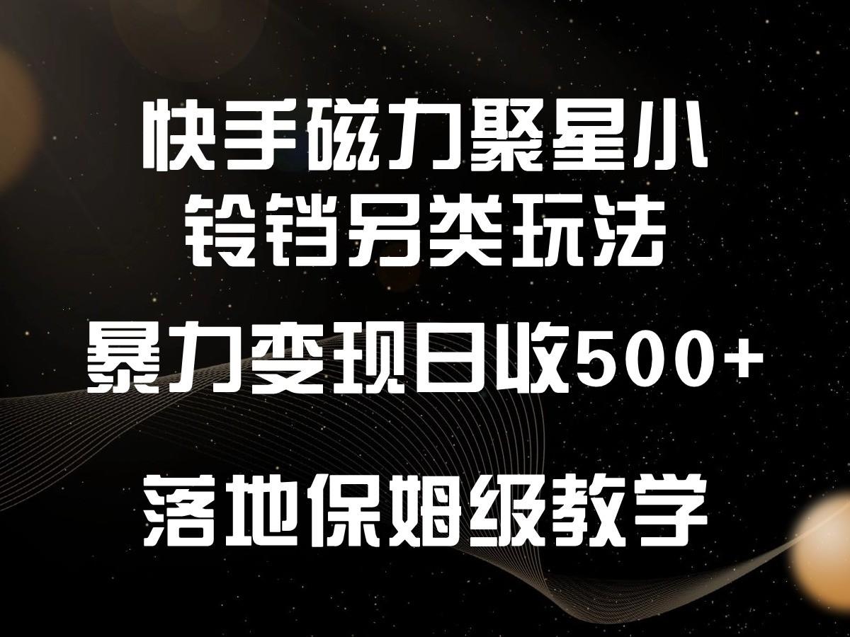 快手磁力聚星小铃铛另类玩法，暴力变现日入500+，小白轻松上手，落地保姆级教学-星河轻创