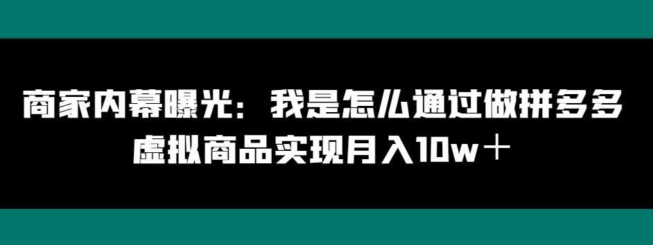 商家内幕曝光：我是怎么通过做拼多多虚拟商品实现月入10w＋-星河轻创