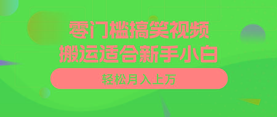 零门槛搞笑视频搬运，轻松月入上万，适合新手小白-星河轻创