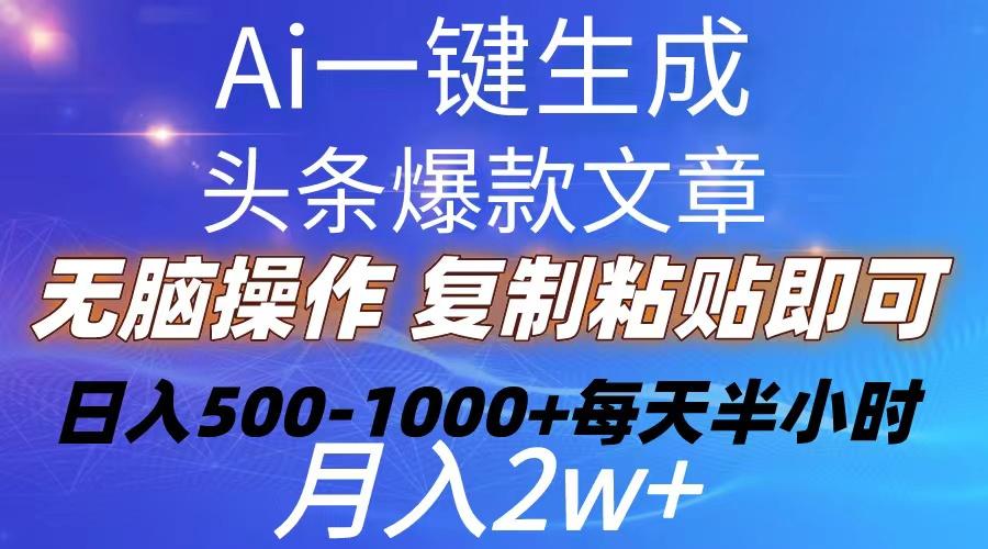 Ai一键生成头条爆款文章  复制粘贴即可简单易上手小白首选 日入500-1000+-星河轻创